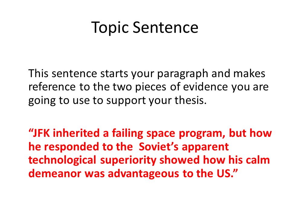 Topic Sentence This sentence starts your paragraph and makes reference to the two pieces of evidence you are going to use to support your thesis.