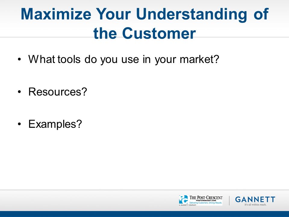 Maximize Your Understanding of the Customer What tools do you use in your market.
