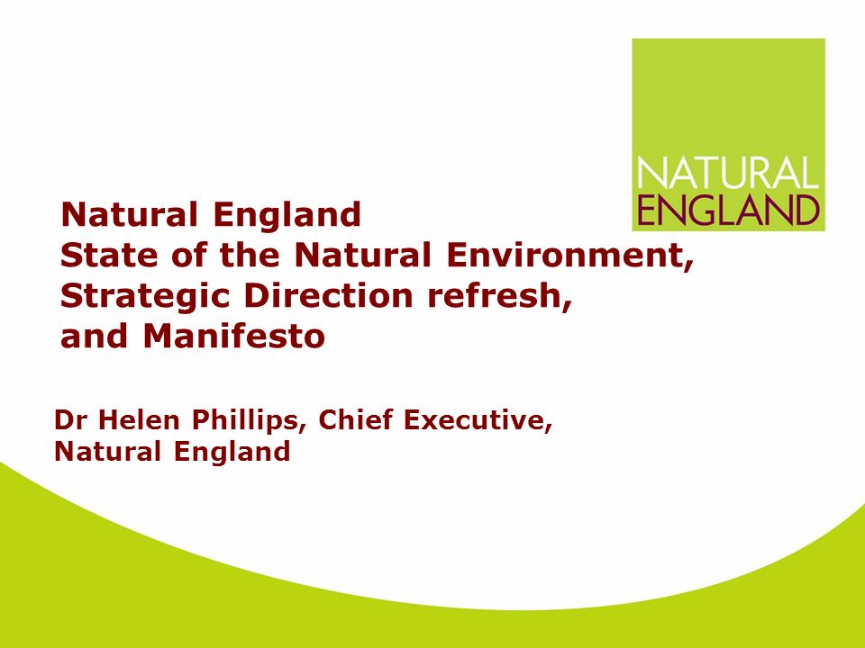 Natural England State of the Natural Environment, Strategic Direction refresh, and Manifesto Dr Helen Phillips, Chief Executive, Natural England