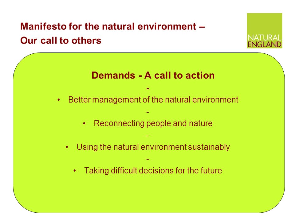 Demands - A call to action - Better management of the natural environment - Reconnecting people and nature - Using the natural environment sustainably - Taking difficult decisions for the future Manifesto for the natural environment – Our call to others