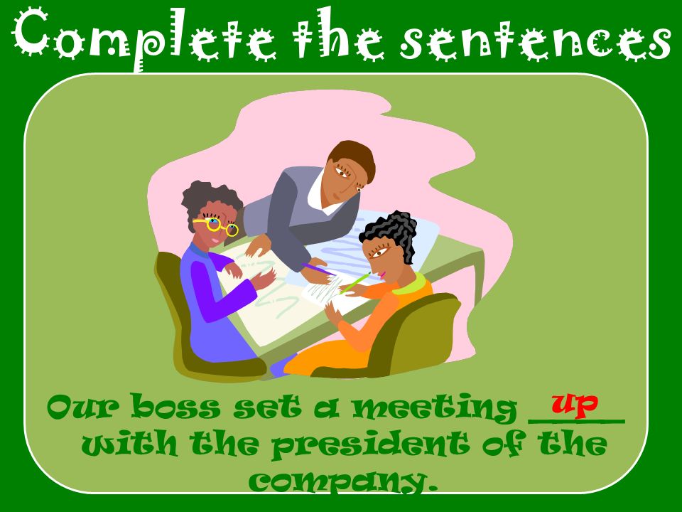 Complete the sentences Our boss set a meeting ____ with the president of the company. up