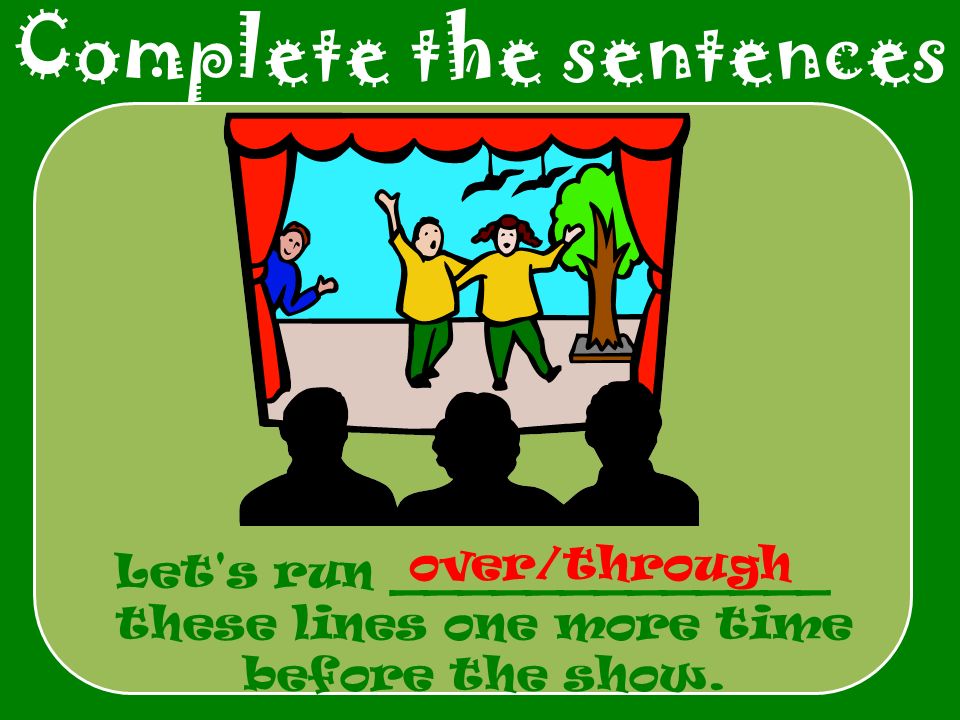 Complete the sentences Let s run _____________ these lines one more time before the show.