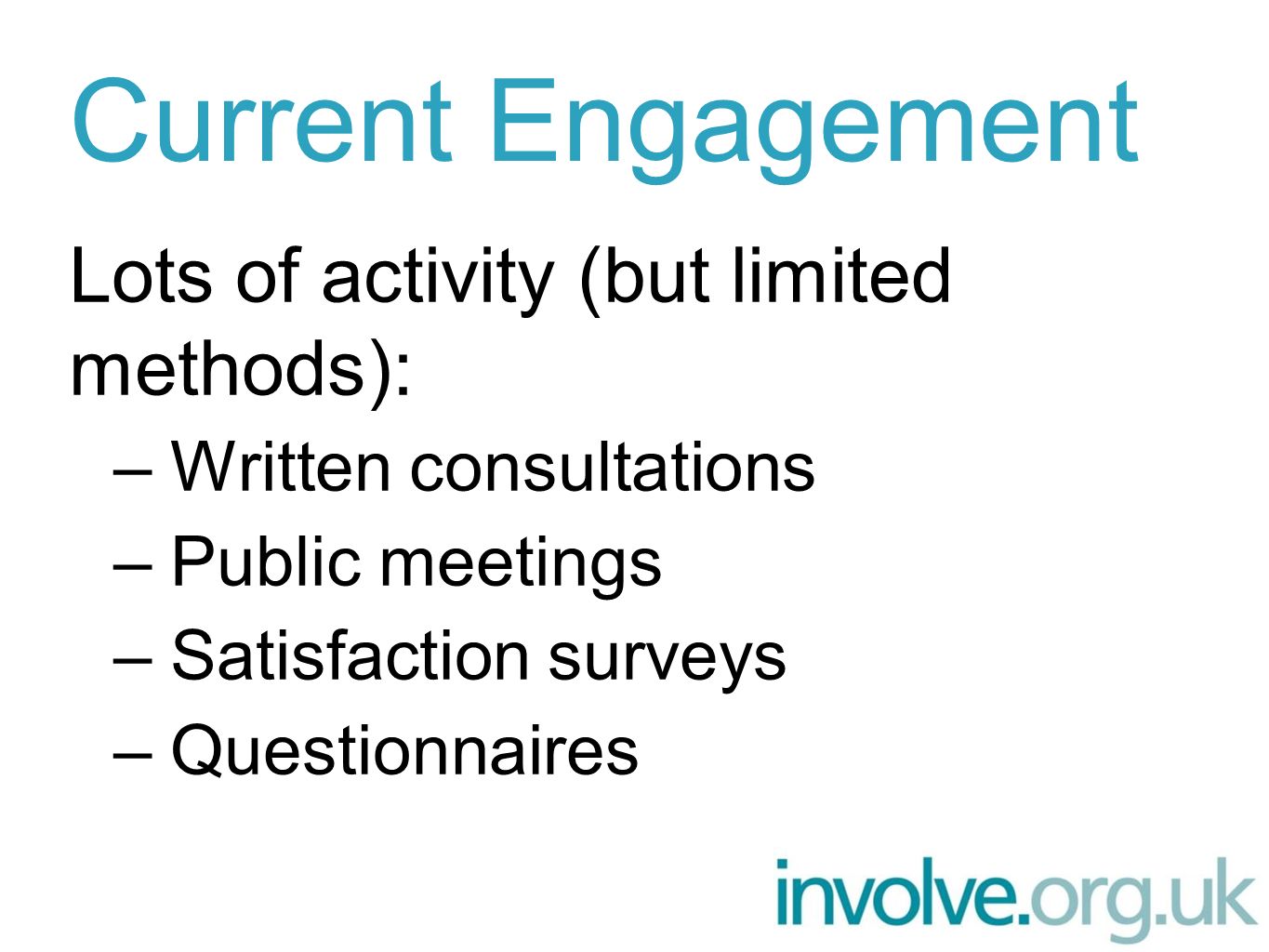 Current Engagement Lots of activity (but limited methods): –Written consultations –Public meetings –Satisfaction surveys –Questionnaires