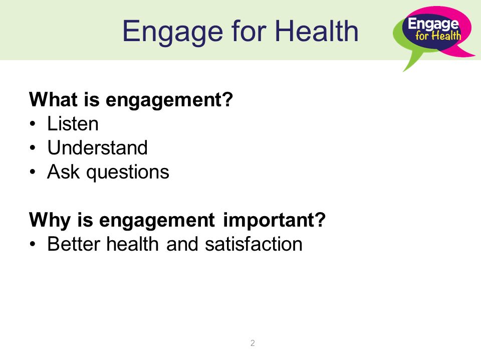 Engage for Health What is engagement. Listen Understand Ask questions Why is engagement important.