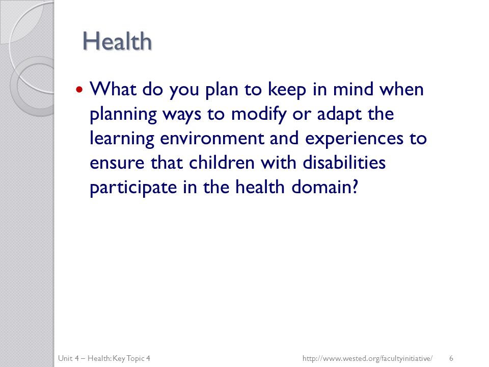 Health What do you plan to keep in mind when planning ways to modify or adapt the learning environment and experiences to ensure that children with disabilities participate in the health domain.