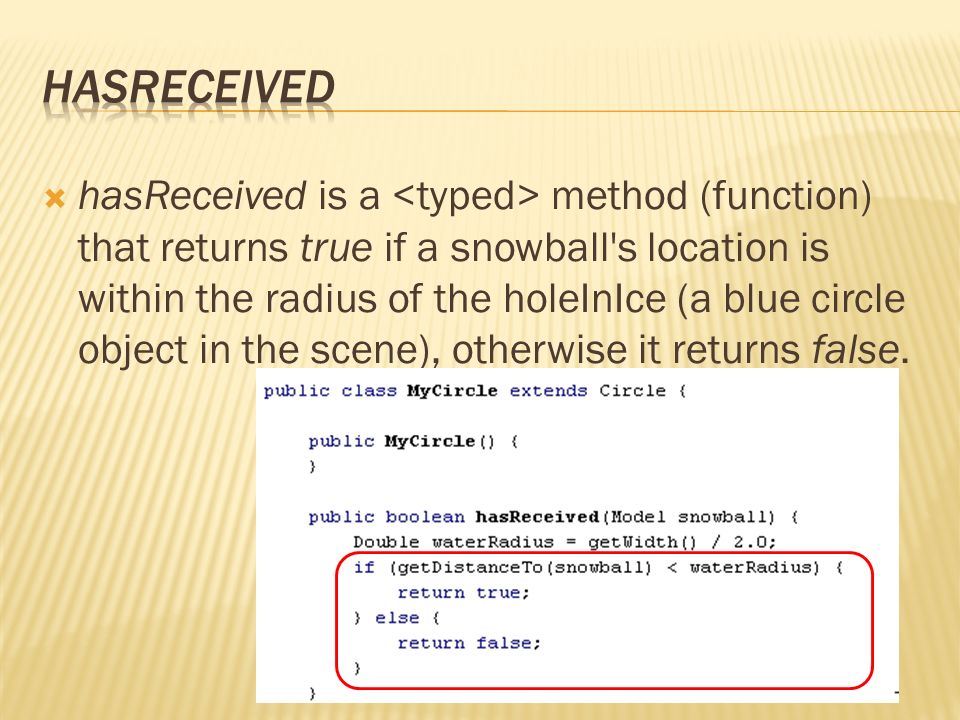  hasReceived is a method (function) that returns true if a snowball s location is within the radius of the holeInIce (a blue circle object in the scene), otherwise it returns false.