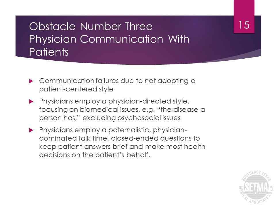 Obstacle Number Three Physician Communication With Patients  Communication failures due to not adopting a patient-centered style  Physicians employ a physician-directed style, focusing on biomedical issues, e.g.