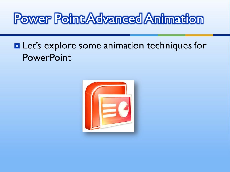  Let’s explore some animation techniques for PowerPoint