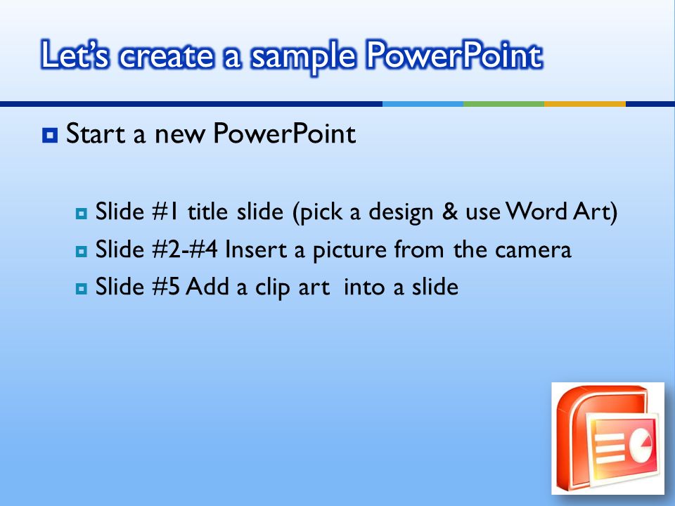  Start a new PowerPoint  Slide #1 title slide (pick a design & use Word Art)  Slide #2-#4 Insert a picture from the camera  Slide #5 Add a clip art into a slide