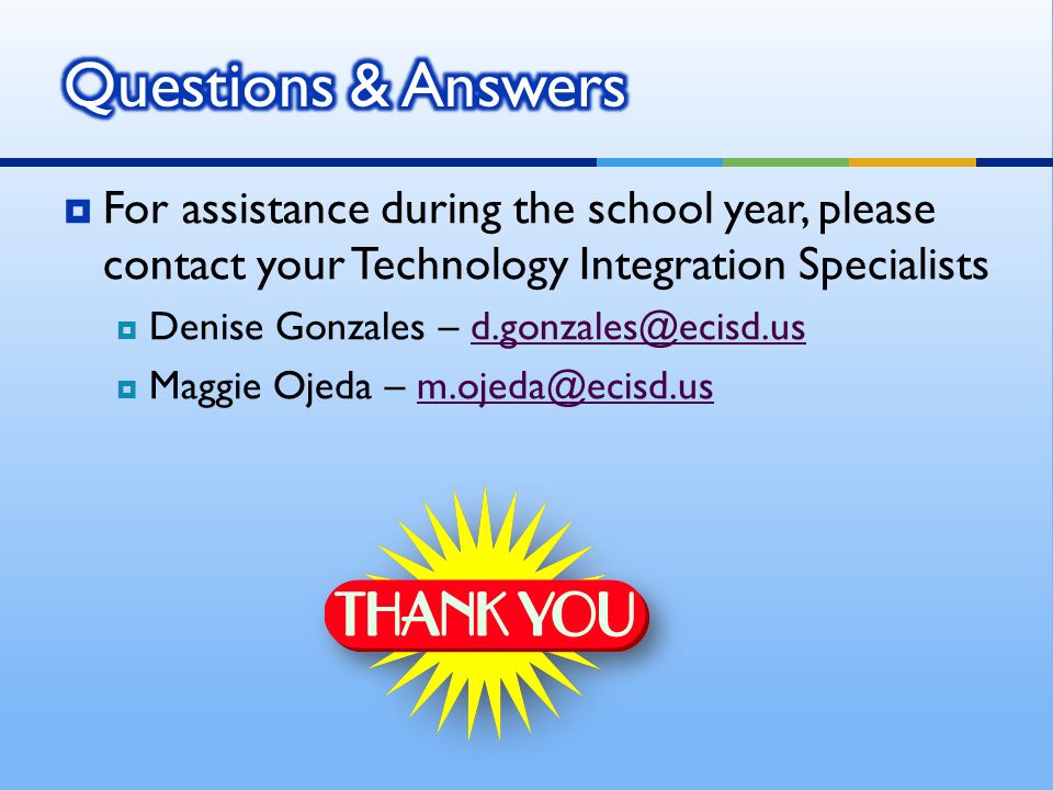  For assistance during the school year, please contact your Technology Integration Specialists  Denise Gonzales –  Maggie Ojeda –
