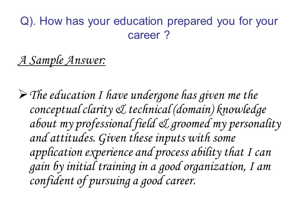 Q). How has your education prepared you for your career .