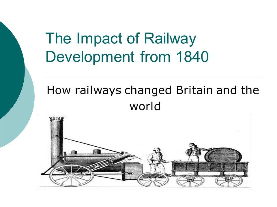 The Impact of Railway Development from 1840 How railways changed Britain and the world