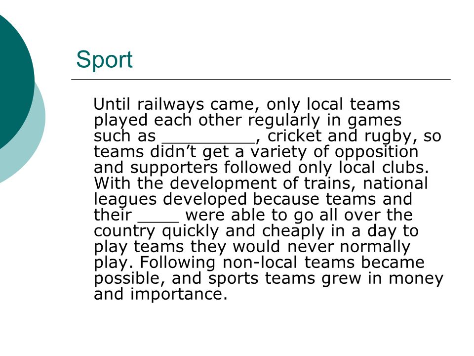Sport Until railways came, only local teams played each other regularly in games such as _________, cricket and rugby, so teams didn’t get a variety of opposition and supporters followed only local clubs.