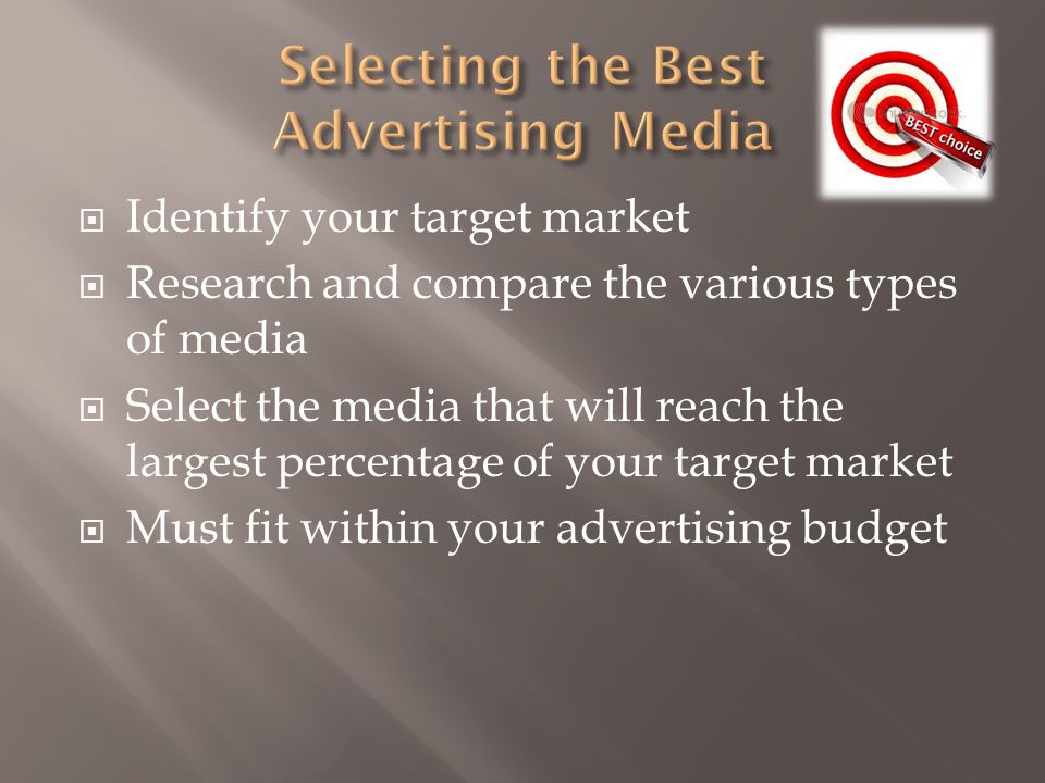  Identify your target market  Research and compare the various types of media  Select the media that will reach the largest percentage of your target market  Must fit within your advertising budget