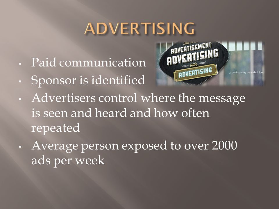 Paid communication Sponsor is identified Advertisers control where the message is seen and heard and how often repeated Average person exposed to over 2000 ads per week