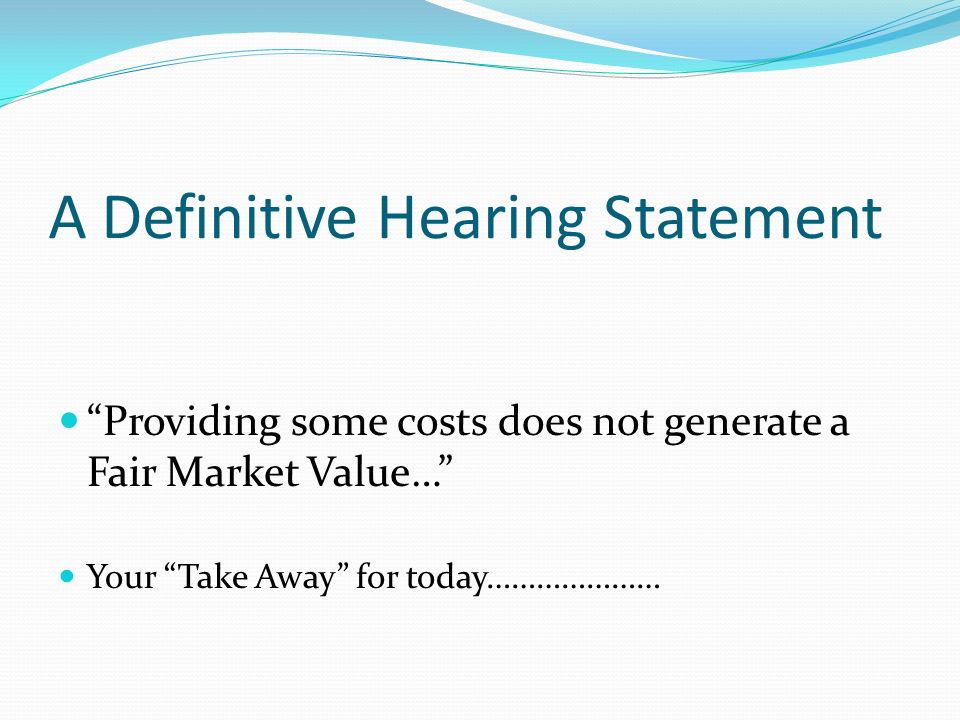 A Definitive Hearing Statement Providing some costs does not generate a Fair Market Value… Your Take Away for today…………………
