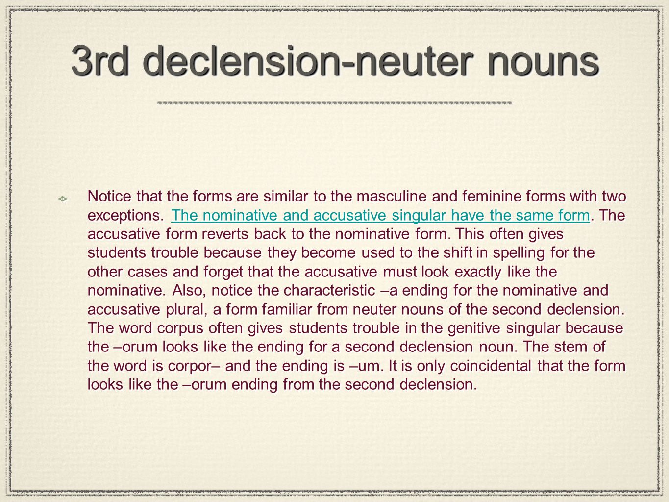 3rd declension-neuter nouns Notice that the forms are similar to the masculine and feminine forms with two exceptions.