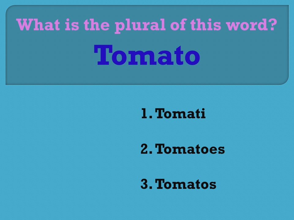 What is the plural of this word 1. Tomati 2. Tomatoes 3. Tomatos Tomato
