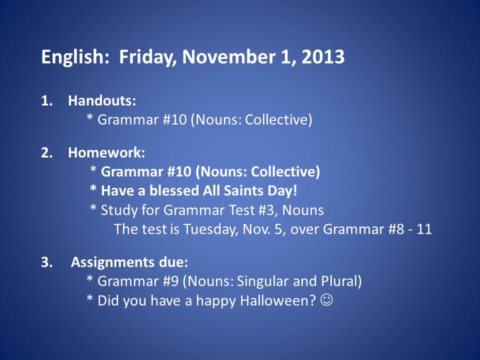 English: Friday, November 1, Handouts: * Grammar #10 (Nouns: Collective) 2.Homework: * Grammar #10 (Nouns: Collective) * Have a blessed All Saints Day.