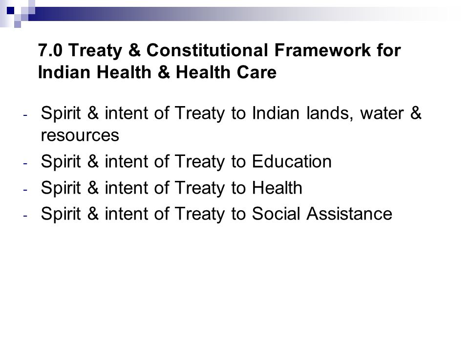 7.0 Treaty & Constitutional Framework for Indian Health & Health Care - Spirit & intent of Treaty to Indian lands, water & resources - Spirit & intent of Treaty to Education - Spirit & intent of Treaty to Health - Spirit & intent of Treaty to Social Assistance