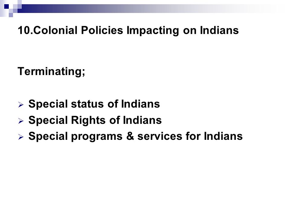 10.Colonial Policies Impacting on Indians Terminating;  Special status of Indians  Special Rights of Indians  Special programs & services for Indians