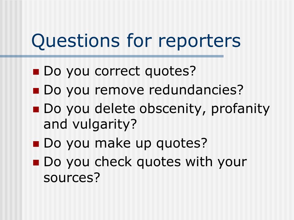 Questions for reporters Do you correct quotes. Do you remove redundancies.