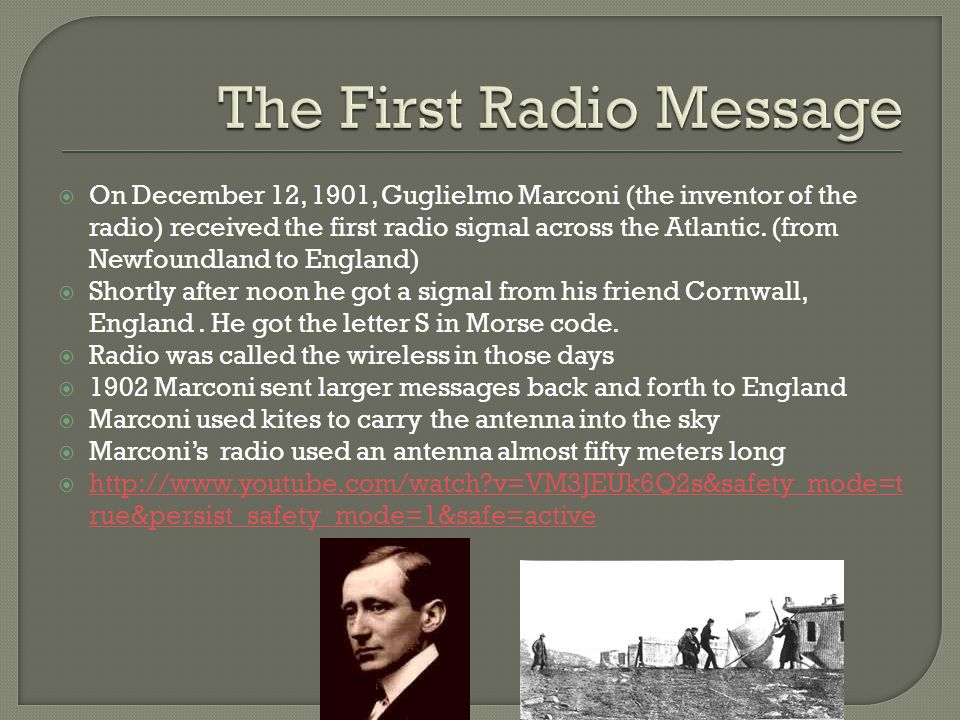 By. Sara Henry.  On December 12, 1901, Guglielmo Marconi (the inventor of  the radio) received the first radio signal across the Atlantic. (from  Newfoundland. - ppt download