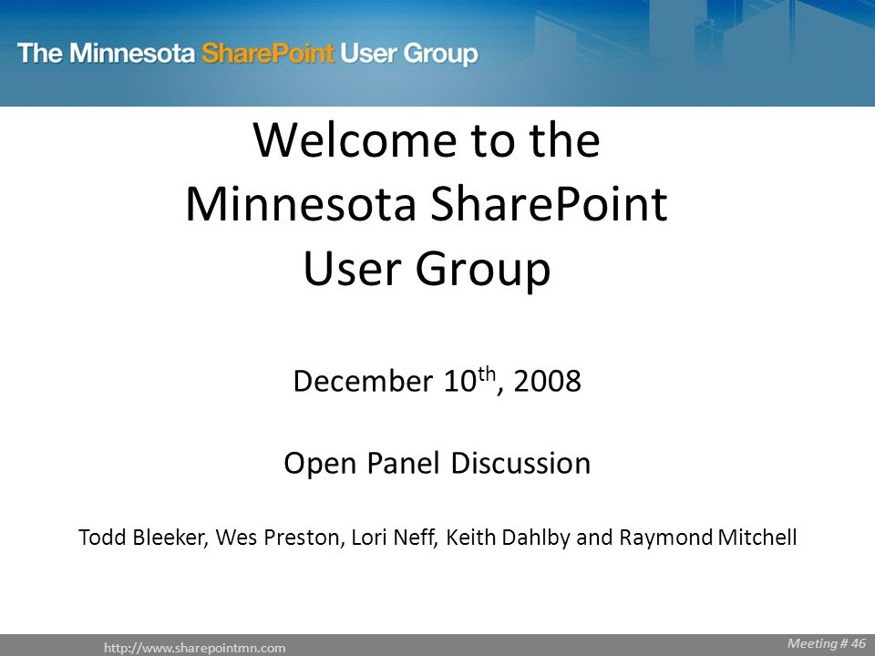 Welcome to the Minnesota SharePoint User Group December 10 th, 2008 Open Panel Discussion Todd Bleeker, Wes Preston, Lori Neff, Keith Dahlby and Raymond Mitchell Meeting # 46