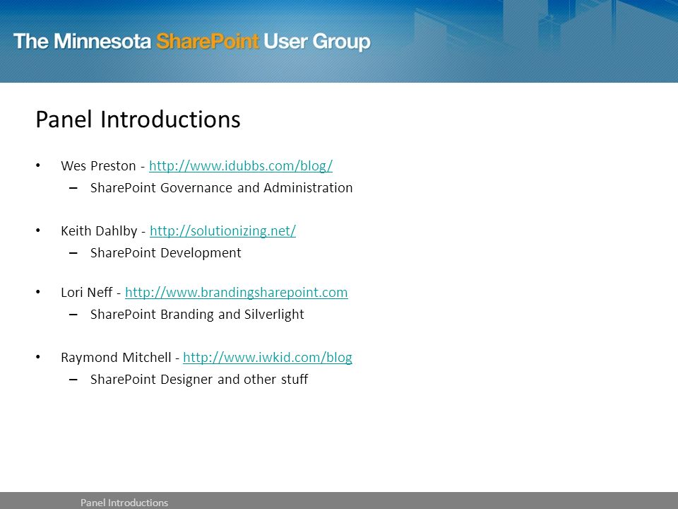 Wes Preston -   – SharePoint Governance and Administration Keith Dahlby -   – SharePoint Development Lori Neff -   – SharePoint Branding and Silverlight Raymond Mitchell -   – SharePoint Designer and other stuff Panel Introductions