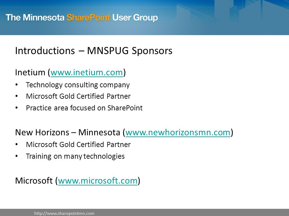 Introductions – MNSPUG Sponsors Inetium (  Technology consulting company Microsoft Gold Certified Partner Practice area focused on SharePoint New Horizons – Minnesota (  Microsoft Gold Certified Partner Training on many technologies Microsoft (