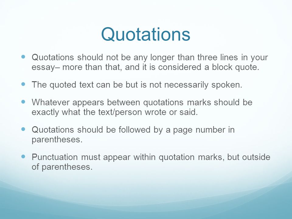 Quotations Quotations should not be any longer than three lines in your essay– more than that, and it is considered a block quote.