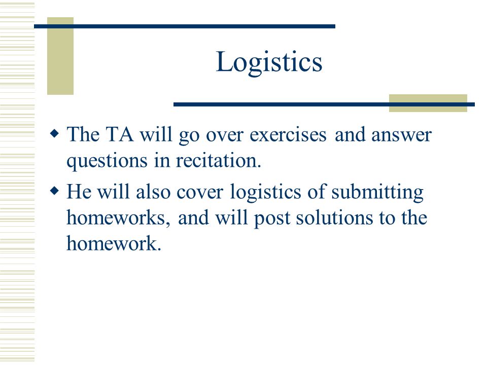 Logistics  The TA will go over exercises and answer questions in recitation.