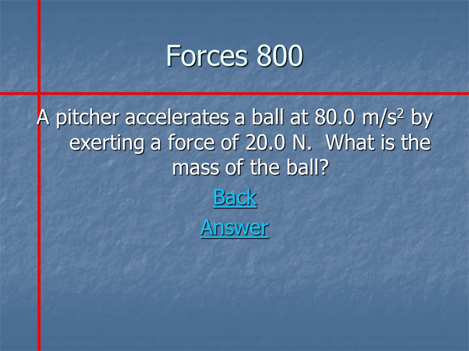 Forces 800 A pitcher accelerates a ball at 80.0 m/s 2 by exerting a force of 20.0 N.