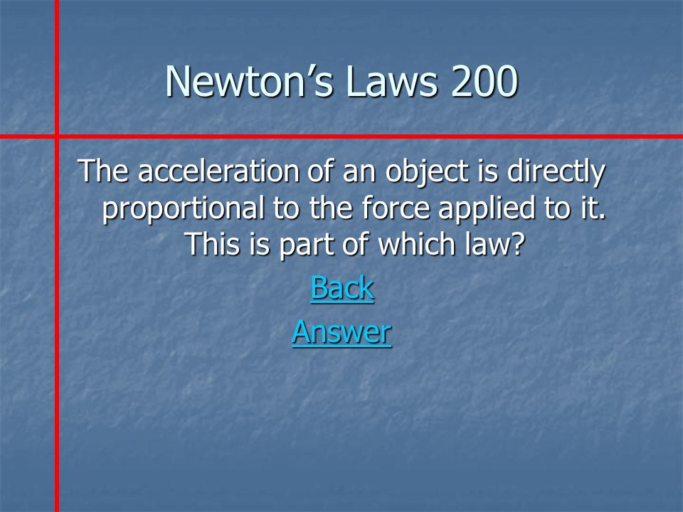Newton’s Laws 200 The acceleration of an object is directly proportional to the force applied to it.