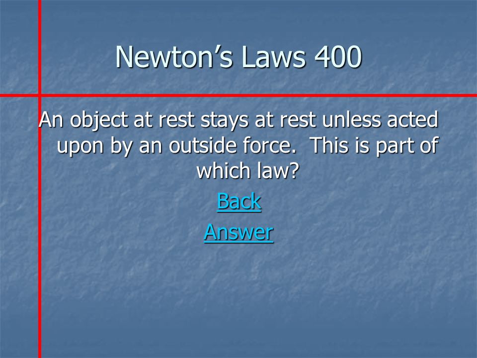 Newton’s Laws 400 An object at rest stays at rest unless acted upon by an outside force.