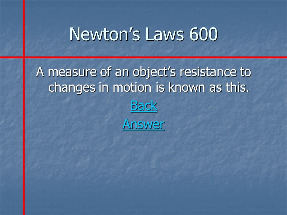 Newton’s Laws 600 A measure of an object’s resistance to changes in motion is known as this.