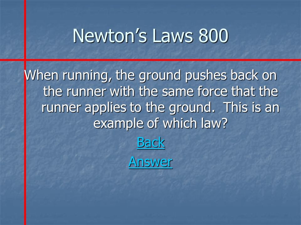 Newton’s Laws 800 When running, the ground pushes back on the runner with the same force that the runner applies to the ground.