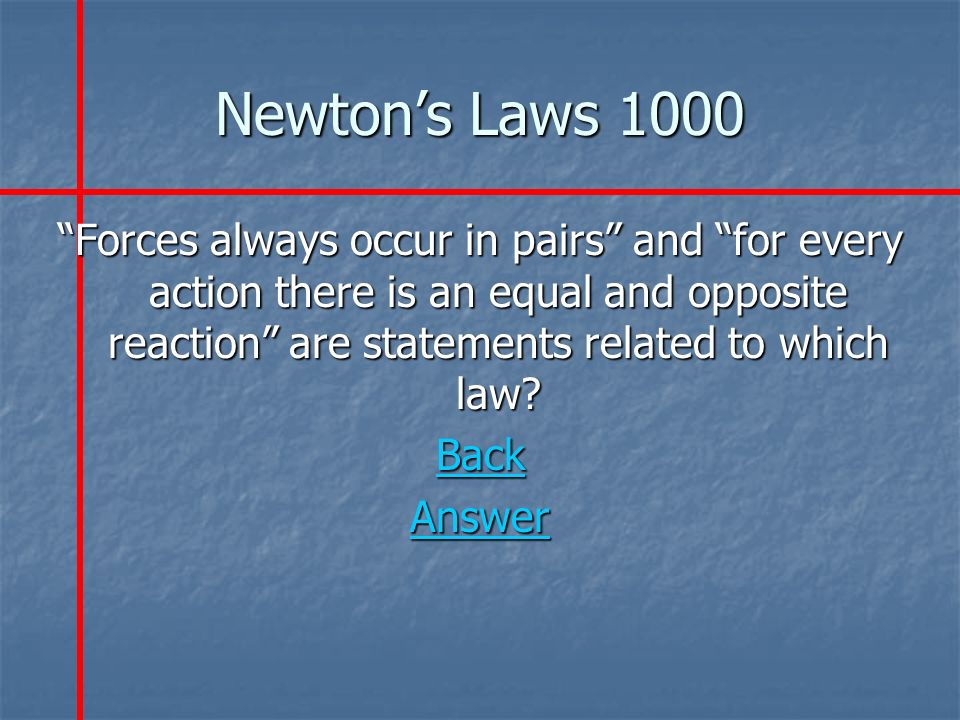 Newton’s Laws 1000 Forces always occur in pairs and for every action there is an equal and opposite reaction are statements related to which law.