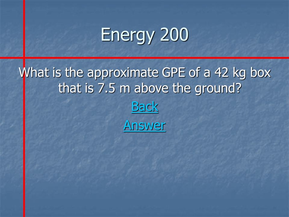 Energy 200 What is the approximate GPE of a 42 kg box that is 7.5 m above the ground Back Answer