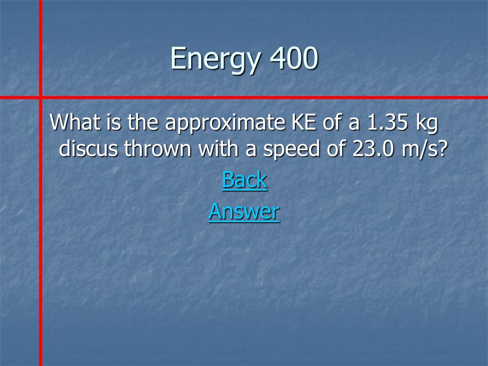 Energy 400 What is the approximate KE of a 1.35 kg discus thrown with a speed of 23.0 m/s.