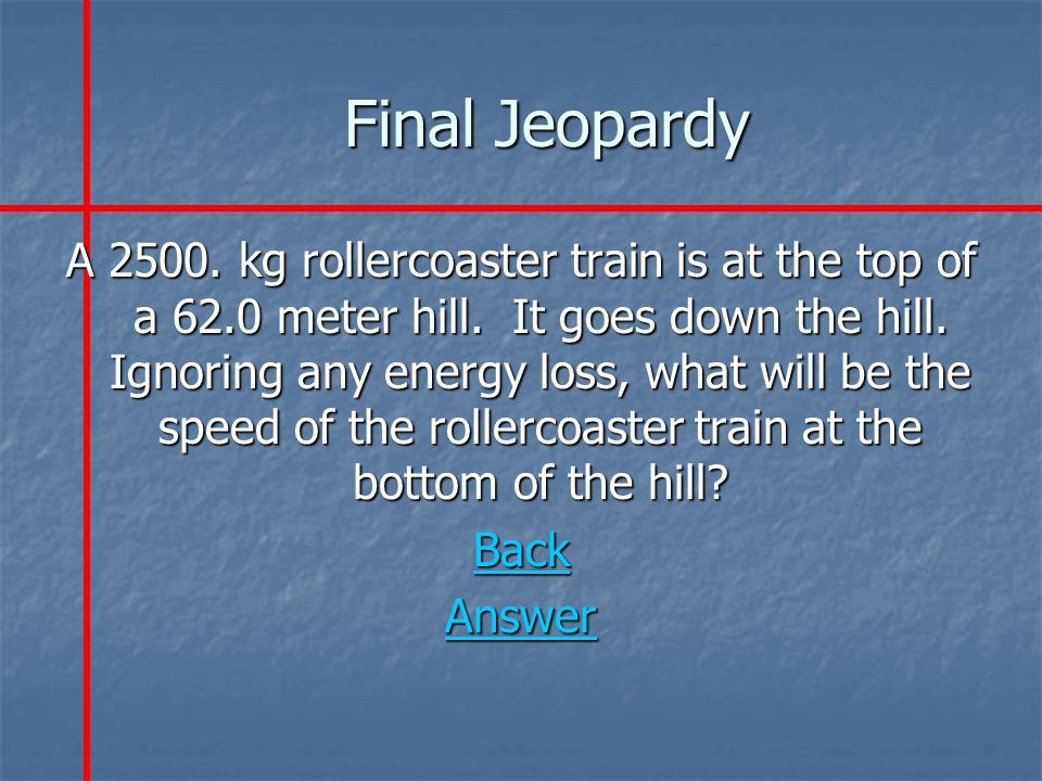 Final Jeopardy A kg rollercoaster train is at the top of a 62.0 meter hill.