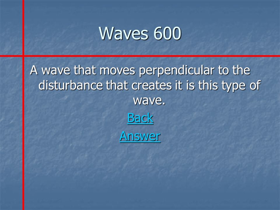 Waves 600 A wave that moves perpendicular to the disturbance that creates it is this type of wave.