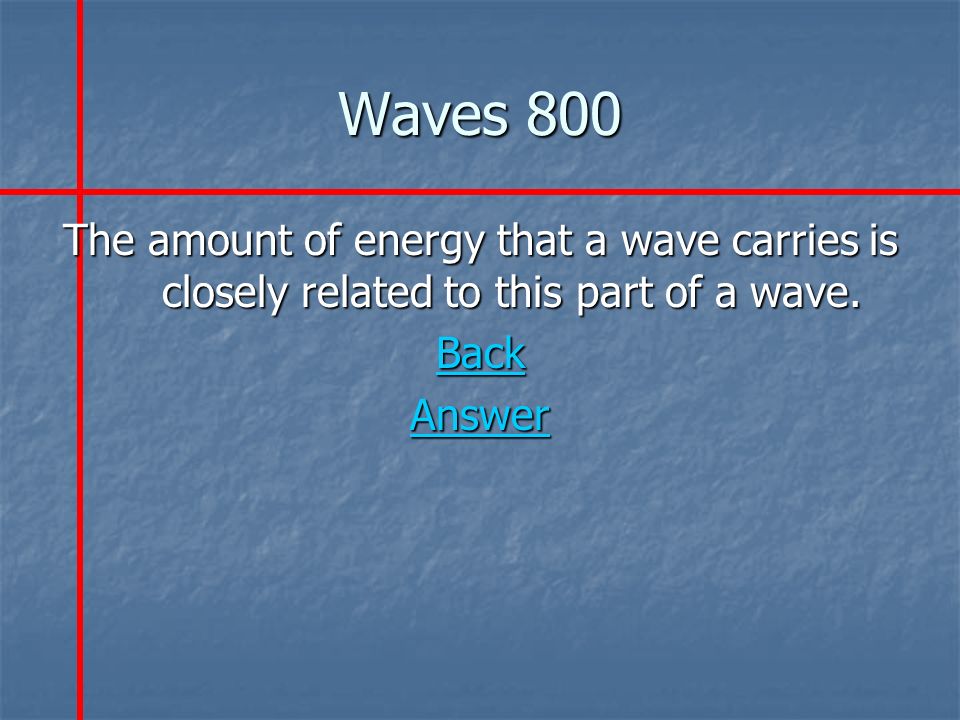 Waves 800 The amount of energy that a wave carries is closely related to this part of a wave.