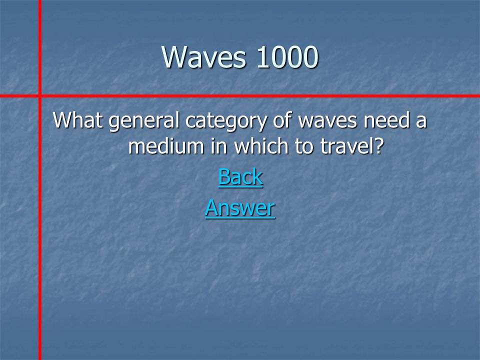 Waves 1000 What general category of waves need a medium in which to travel Back Answer