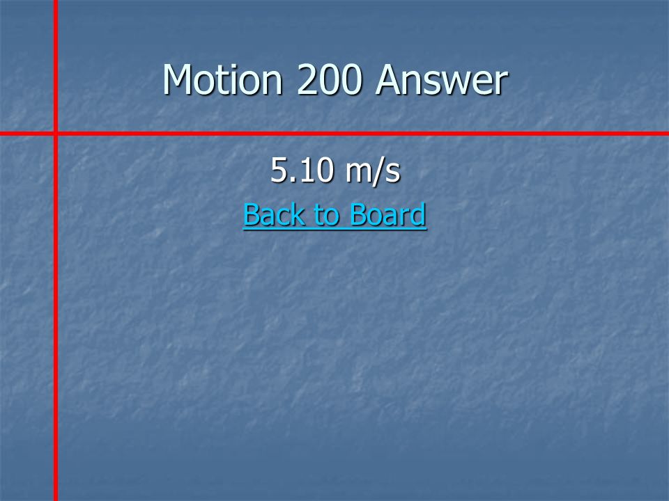 Motion 200 Answer 5.10 m/s Back to Board Back to Board