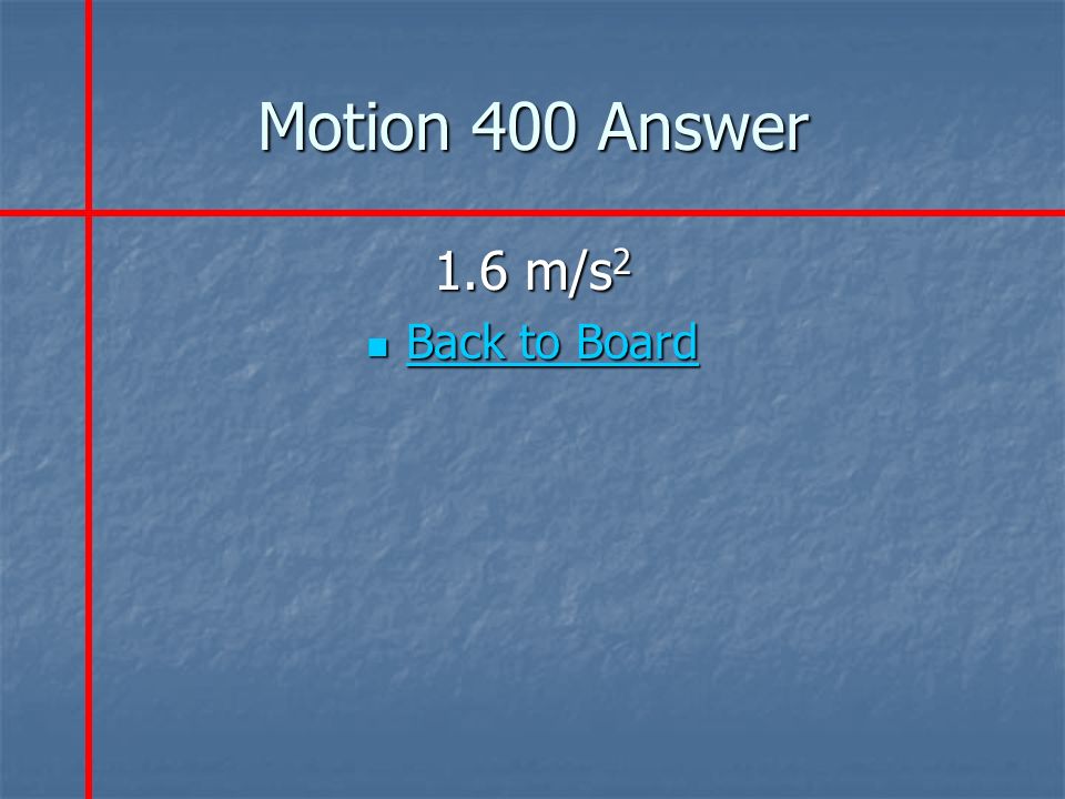 Motion 400 Answer 1.6 m/s 2 Back to Board Back to Board Back to Board Back to Board
