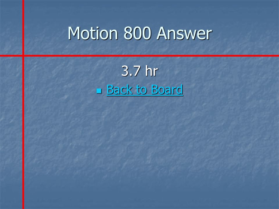 Motion 800 Answer 3.7 hr Back to Board Back to Board Back to Board Back to Board