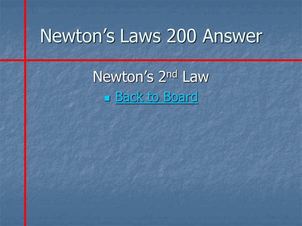 Newton’s Laws 200 Answer Newton’s 2 nd Law Back to Board Back to Board Back to Board Back to Board