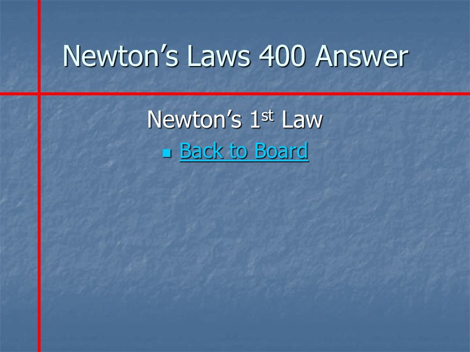 Newton’s Laws 400 Answer Newton’s 1 st Law Back to Board Back to Board Back to Board Back to Board