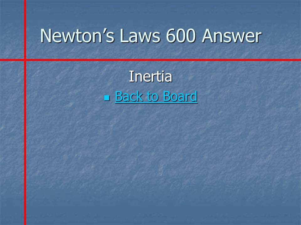 Newton’s Laws 600 Answer Inertia Back to Board Back to Board Back to Board Back to Board